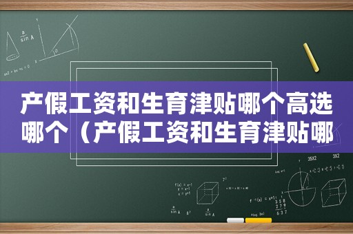 產(chǎn)假工資和生育津貼哪個(gè)高選哪個(gè)（產(chǎn)假工資和生育津貼哪個(gè)高?）