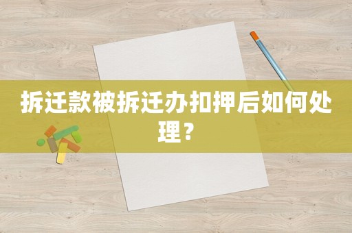 拆遷款被拆遷辦扣押后如何處理？