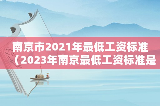 南京市2021年最低工資標(biāo)準(zhǔn)（2023年南京最低工資標(biāo)準(zhǔn)是多少）
