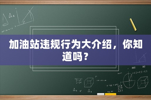 加油站違規(guī)行為大介紹，你知道嗎？