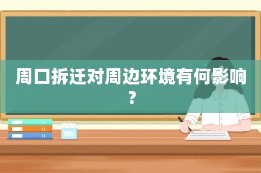 周口拆遷對(duì)周邊環(huán)境有何影響？