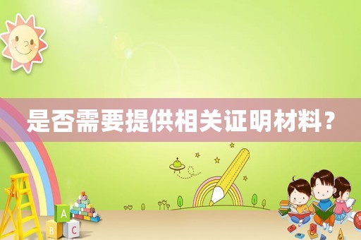 是否需要提供相關(guān)證明材料？