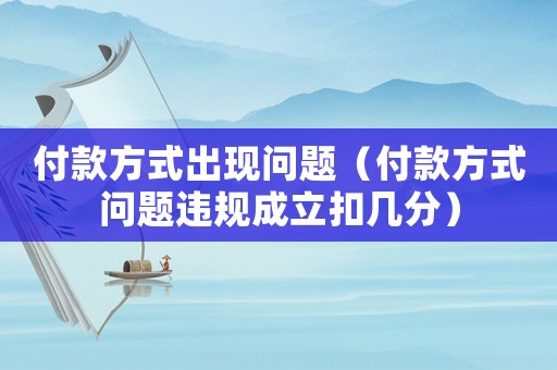 付款方式出現(xiàn)問題（付款方式問題違規(guī)成立扣幾分）
