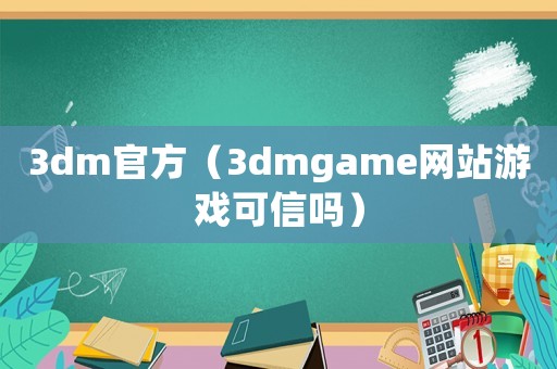 3dm官方（3dmgame網(wǎng)站游戲可信嗎）