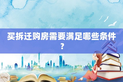 買拆遷購房需要滿足哪些條件？