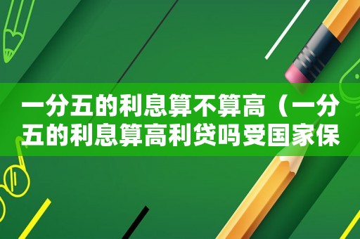 一分五的利息算不算高（一分五的利息算高利貸嗎受國(guó)家保護(hù)嗎?）