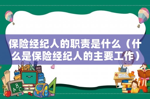 保險經(jīng)紀人的職責是什么（什么是保險經(jīng)紀人的主要工作）
