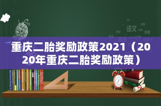 重慶二胎獎勵(lì)政策2021（2020年重慶二胎獎勵(lì)政策）