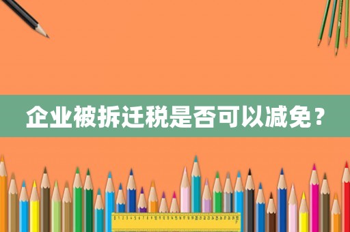 企業(yè)被拆遷稅是否可以減免？