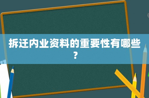 拆遷內(nèi)業(yè)資料的重要性有哪些？