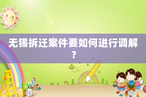 無錫拆遷案件要如何進(jìn)行調(diào)解？