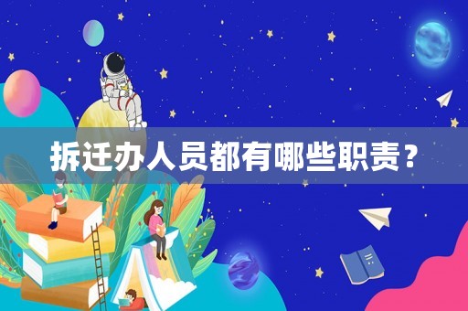 拆遷辦人員都有哪些職責(zé)？