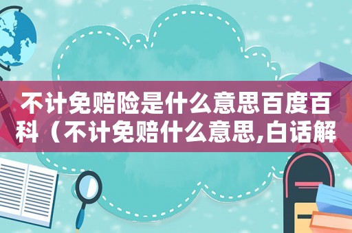 不計(jì)免賠險(xiǎn)是什么意思百度百科（不計(jì)免賠什么意思,白話解釋）