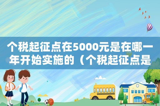 個稅起征點在5000元是在哪一年開始實施的（個稅起征點是什么時候開始為5000）