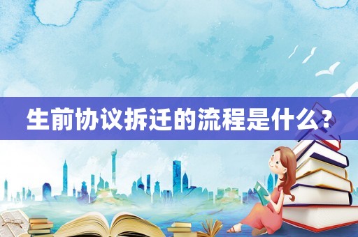生前協(xié)議拆遷的流程是什么？