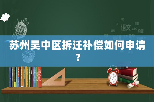 蘇州吳中區(qū)拆遷補償如何申請？