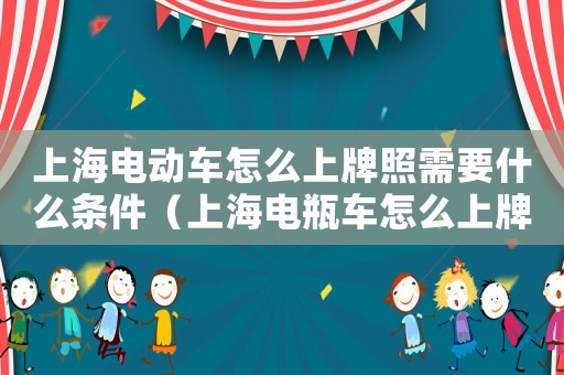 上海電動(dòng)車怎么上牌照需要什么條件（上海電瓶車怎么上牌照怎么申請(qǐng)）