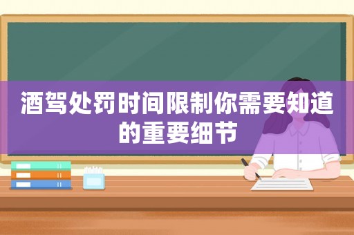 酒駕處罰時間限制你需要知道的重要細節(jié)