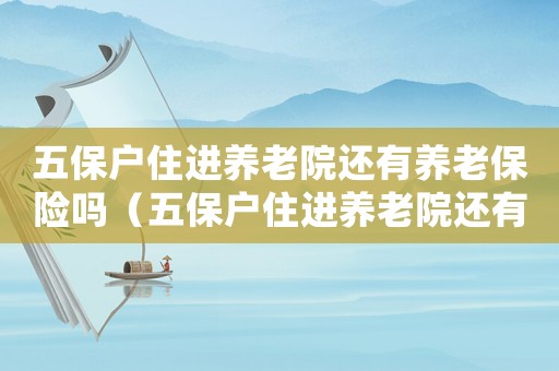 五保戶住進(jìn)養(yǎng)老院還有養(yǎng)老保險(xiǎn)嗎（五保戶住進(jìn)養(yǎng)老院還有養(yǎng)老保險(xiǎn)嗎）