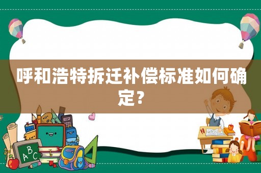 呼和浩特拆遷補(bǔ)償標(biāo)準(zhǔn)如何確定？