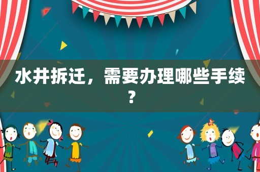 水井拆遷，需要辦理哪些手續(xù)？