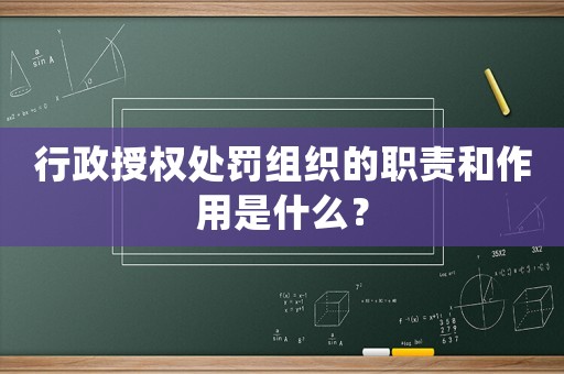 行政授權(quán)處罰組織的職責(zé)和作用是什么？