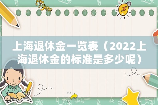上海退休金一覽表（2022上海退休金的標準是多少呢）