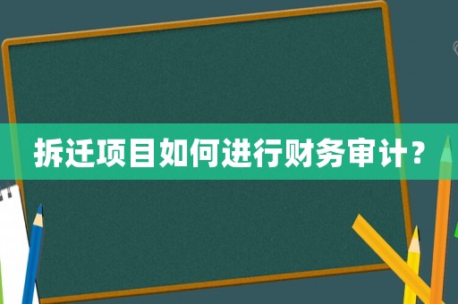 拆遷項(xiàng)目如何進(jìn)行財(cái)務(wù)審計(jì)？