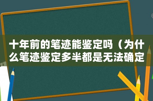十年前的筆跡能鑒定嗎（為什么筆跡鑒定多半都是無(wú)法確定）