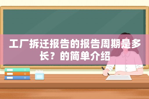 工廠拆遷報(bào)告的報(bào)告周期是多長？的簡單介紹