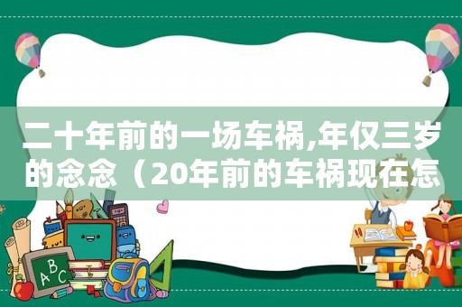 二十年前的一場車禍,年僅三歲的念念（20年前的車禍現(xiàn)在怎么賠）