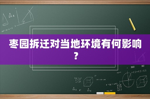 棗園拆遷對(duì)當(dāng)?shù)丨h(huán)境有何影響？