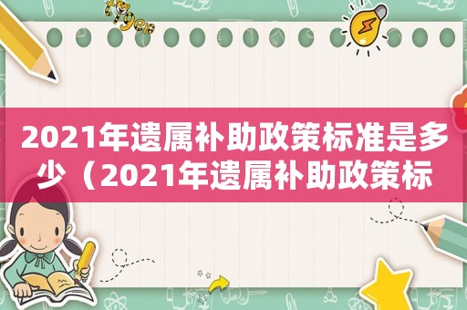 2021年遺屬補(bǔ)助政策標(biāo)準(zhǔn)是多少（2021年遺屬補(bǔ)助政策標(biāo)準(zhǔn)）