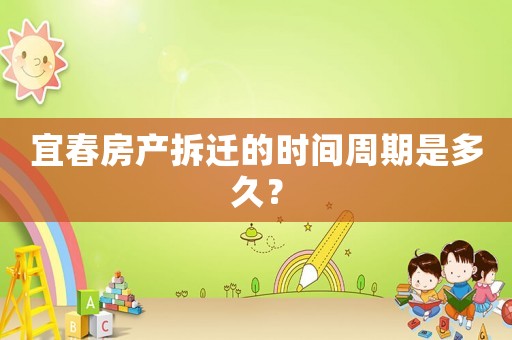 宜春房產(chǎn)拆遷的時(shí)間周期是多久？