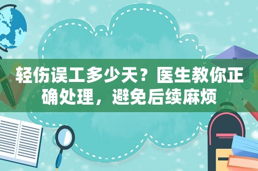 輕傷誤工多少天？醫(yī)生教你正確處理，避免后續(xù)麻煩