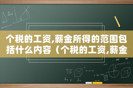 個(gè)稅的工資,薪金所得的范圍包括什么內(nèi)容（個(gè)稅的工資,薪金所得的范圍包括什么）