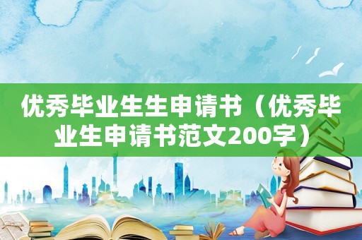 優(yōu)秀畢業(yè)生生申請(qǐng)書(shū)（優(yōu)秀畢業(yè)生申請(qǐng)書(shū)范文200字）
