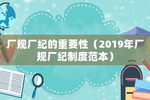 廠規(guī)廠紀(jì)的重要性（2019年廠規(guī)廠紀(jì)制度范本）