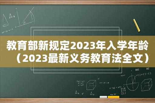 教育部新規(guī)定2023年入學(xué)年齡（2023最新義務(wù)教育法全文）