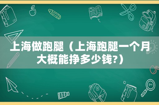 上海做跑腿（上海跑腿一個(gè)月大概能掙多少錢?）