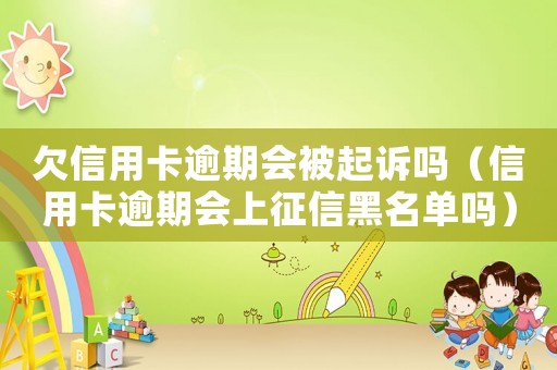 欠信用卡逾期會(huì)被起訴嗎（信用卡逾期會(huì)上征信黑名單嗎）