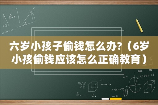 六歲小孩子偷錢怎么辦?（6歲小孩偷錢應(yīng)該怎么正確教育）