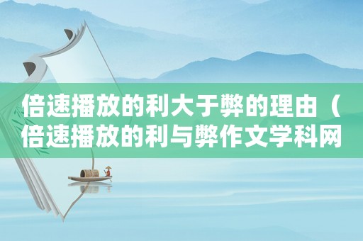 倍速播放的利大于弊的理由（倍速播放的利與弊作文學(xué)科網(wǎng)）