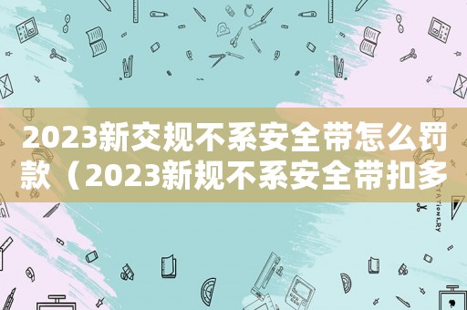 2023新交規(guī)不系安全帶怎么罰款（2023新規(guī)不系安全帶扣多少分）