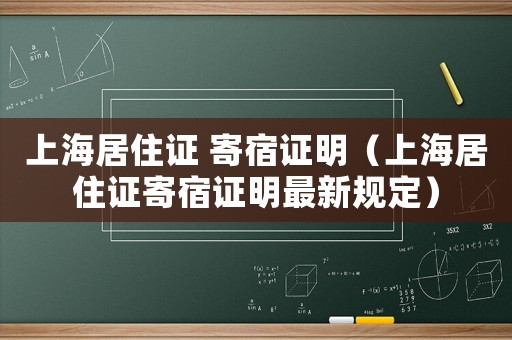 上海居住證 寄宿證明（上海居住證寄宿證明最新規(guī)定）