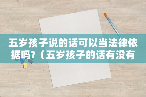 五歲孩子說的話可以當(dāng)法律依據(jù)嗎?（五歲孩子的話有沒有法律效力）