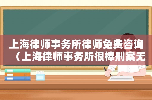 上海律師事務(wù)所律師免費(fèi)咨詢（上海律師事務(wù)所很棒刑案無(wú)憂）