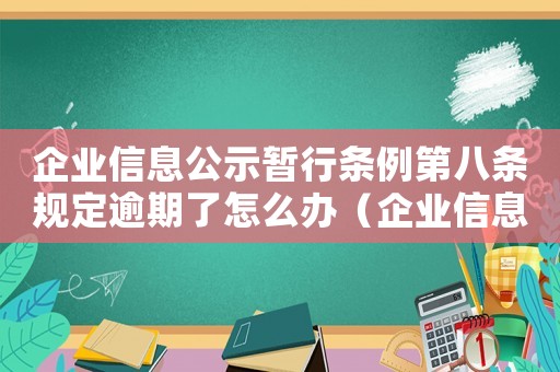 企業(yè)信息公示暫行條例第八條規(guī)定逾期了怎么辦（企業(yè)信息公示暫行條例第八條規(guī)定）