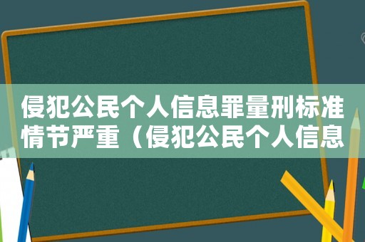 侵犯公民個(gè)人信息罪量刑標(biāo)準(zhǔn)情節(jié)嚴(yán)重（侵犯公民個(gè)人信息罪量刑標(biāo)準(zhǔn)）