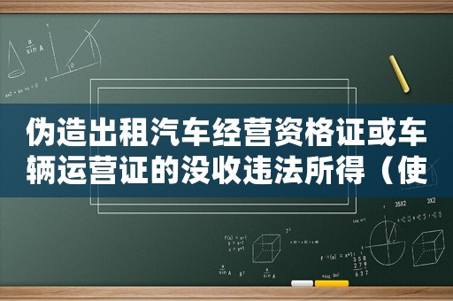 偽造出租汽車經(jīng)營資格證或車輛運營證的沒收違法所得（使用假的出租車從業(yè)資格證犯法嗎）